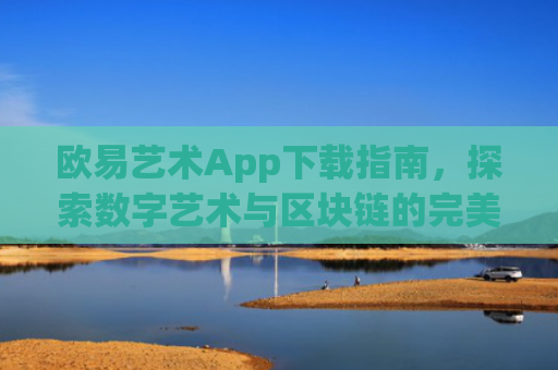 欧易艺术App下载指南，探索数字艺术与区块链的完美结合