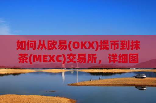 如何从欧易(OKX)提币到抹茶(MEXC)交易所，详细图文教程