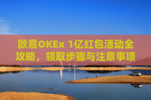 欧易OKEx 1亿红包活动全攻略，领取步骤与注意事项详解