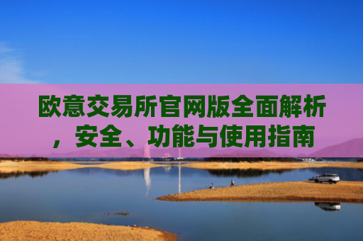 欧意交易所官网版全面解析，安全、功能与使用指南