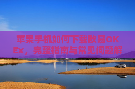 苹果手机如何下载欧易OKEx，完整指南与常见问题解答