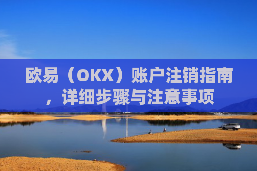 欧易（OKX）账户注销指南，详细步骤与注意事项