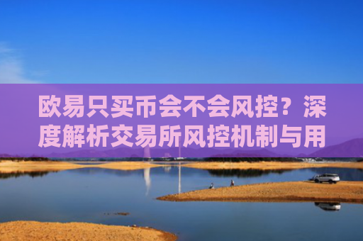 欧易只买币会不会风控？深度解析交易所风控机制与用户应对策略