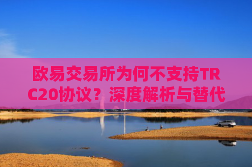 欧易交易所为何不支持TRC20协议？深度解析与替代方案