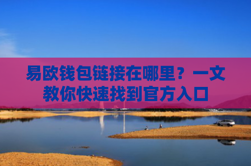 易欧钱包链接在哪里？一文教你快速找到官方入口