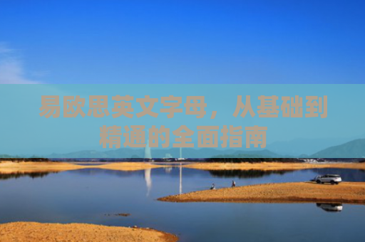 易欧思英文字母，从基础到精通的全面指南