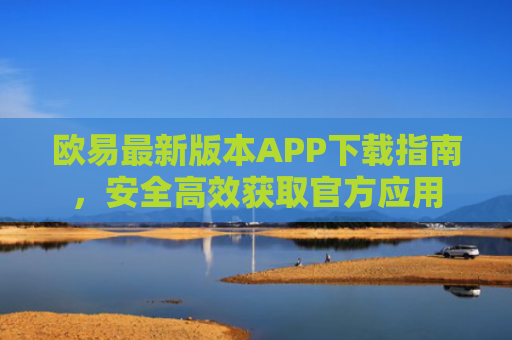 欧易最新版本APP下载指南，安全高效获取官方应用