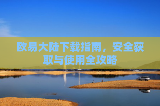 欧易大陆下载指南，安全获取与使用全攻略