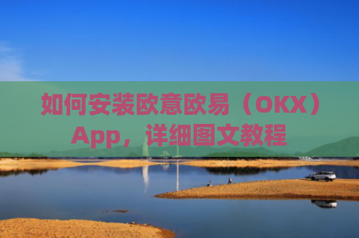 如何安装欧意欧易（OKX）App，详细图文教程