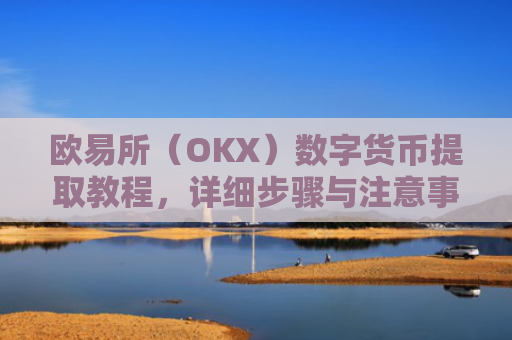 欧易所（OKX）数字货币提取教程，详细步骤与注意事项