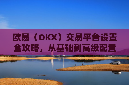 欧易（OKX）交易平台设置全攻略，从基础到高级配置详解