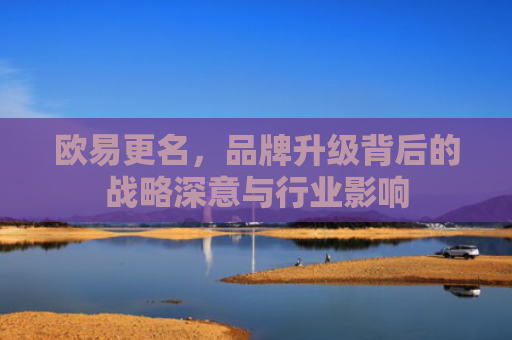 欧易更名，品牌升级背后的战略深意与行业影响