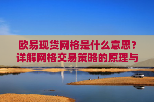 欧易现货网格是什么意思？详解网格交易策略的原理与实战应用