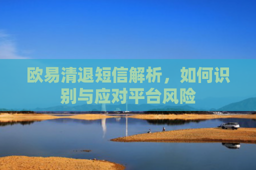 欧易清退短信解析，如何识别与应对平台风险