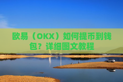 欧易（OKX）如何提币到钱包？详细图文教程