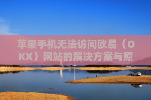 苹果手机无法访问欧易（OKX）网站的解决方案与原因分析-第1张图片-大猪科技网