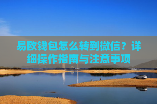 易欧钱包怎么转到微信？详细操作指南与注意事项