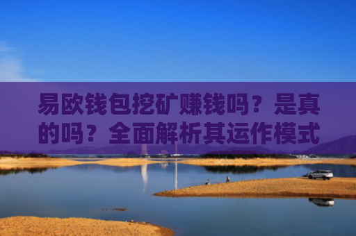 易欧钱包挖矿赚钱吗？是真的吗？全面解析其运作模式与风险