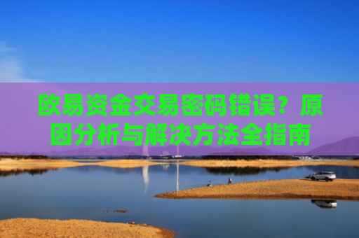 欧易资金交易密码错误？原因分析与解决方法全指南