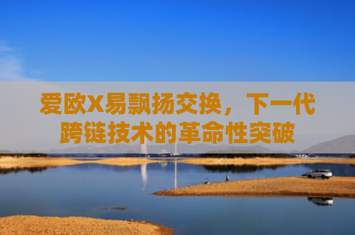 爱欧X易飘扬交换，下一代跨链技术的革命性突破