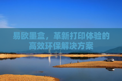 易欧墨盒，革新打印体验的高效环保解决方案