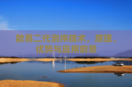 欧易二代测序技术，原理、优势与应用前景