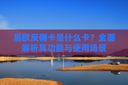 易欧反佣卡是什么卡？全面解析其功能与使用场景