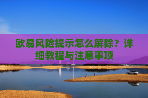 欧易风险提示怎么解除？详细教程与注意事项