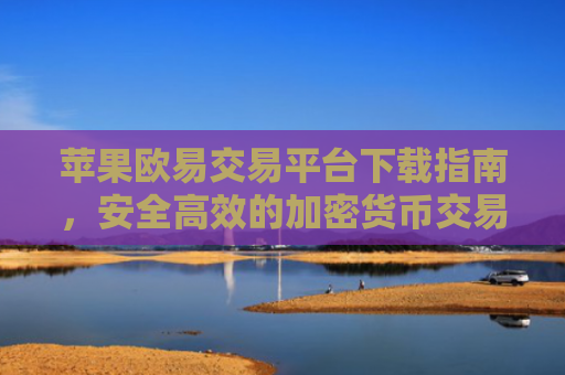 苹果欧易交易平台下载指南，安全高效的加密货币交易体验