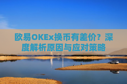欧易OKEx换币有差价？深度解析原因与应对策略