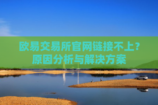 欧易交易所官网链接不上？原因分析与解决方案