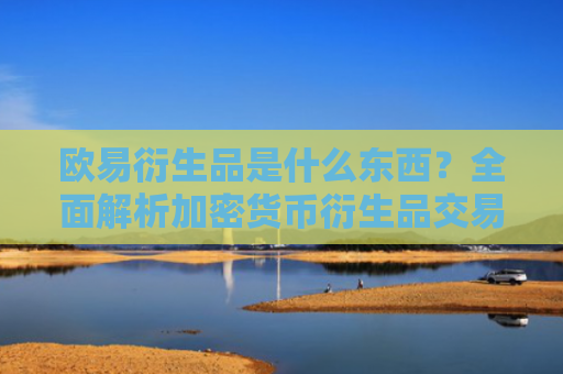 欧易衍生品是什么东西？全面解析加密货币衍生品交易