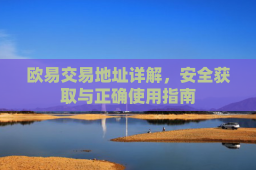 欧易交易地址详解，安全获取与正确使用指南