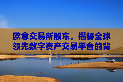 欧意交易所股东，揭秘全球领先数字资产交易平台的背后力量