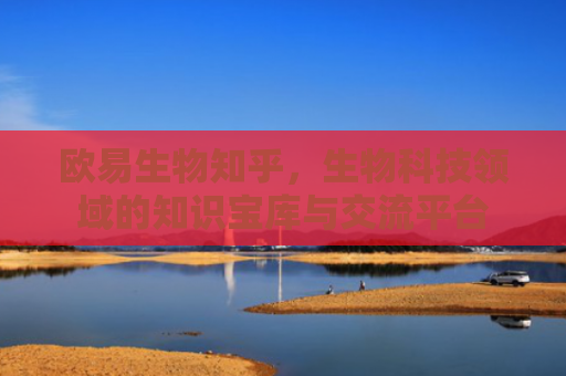 欧易生物知乎，生物科技领域的知识宝库与交流平台