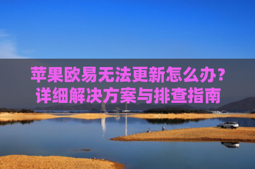 苹果欧易无法更新怎么办？详细解决方案与排查指南