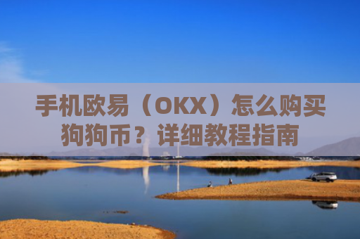 手机欧易（OKX）怎么购买狗狗币？详细教程指南