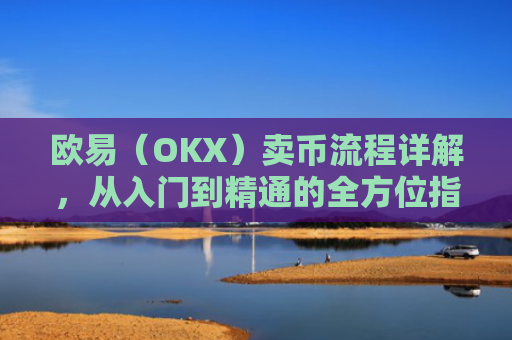 欧易（OKX）卖币流程详解，从入门到精通的全方位指南