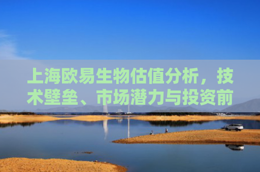 上海欧易生物估值分析，技术壁垒、市场潜力与投资前景展望