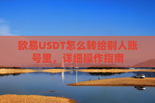 欧易USDT怎么转给别人账号里，详细操作指南
