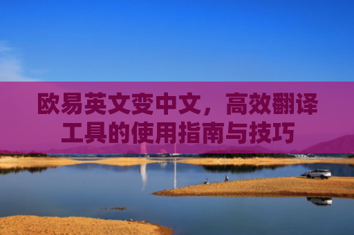 欧易英文变中文，高效翻译工具的使用指南与技巧