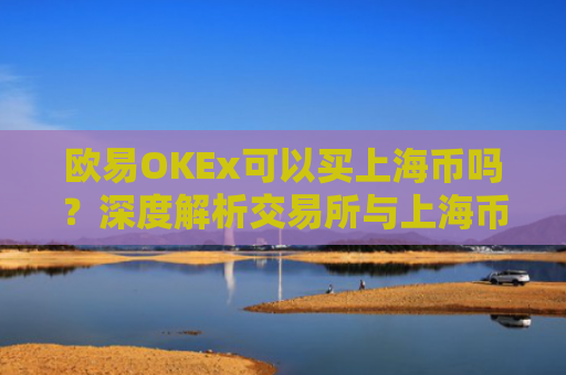 欧易OKEx可以买上海币吗？深度解析交易所与上海币的关系
