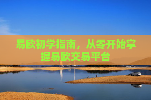 易欧初学指南，从零开始掌握易欧交易平台