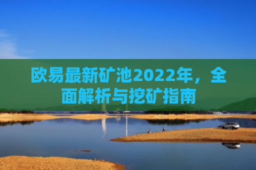 欧易最新矿池2022年，全面解析与挖矿指南