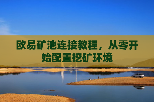欧易矿池连接教程，从零开始配置挖矿环境