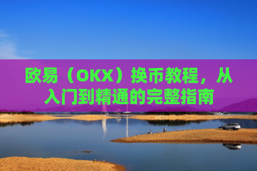 欧易（OKX）换币教程，从入门到精通的完整指南-第1张图片-大猪科技网