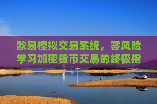 欧易模拟交易系统，零风险学习加密货币交易的终极指南