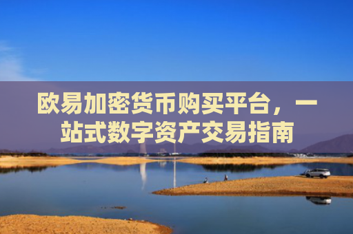 欧易加密货币购买平台，一站式数字资产交易指南