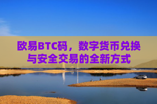 欧易BTC码，数字货币兑换与安全交易的全新方式