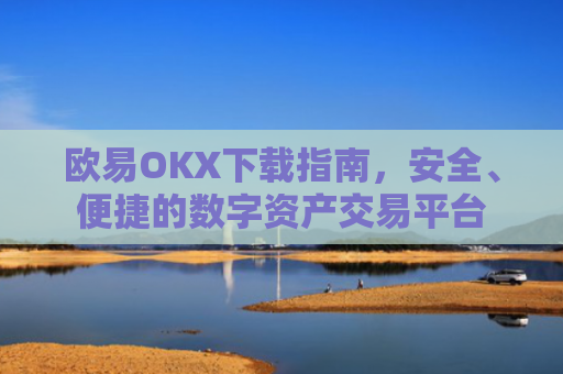 欧易OKX下载指南，安全、便捷的数字资产交易平台
